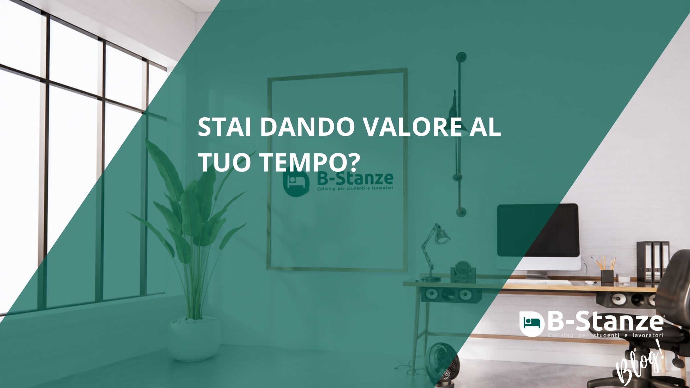 Sfondo camere con colori bianco e verde con scrivania, scritta bianca su fondo verde "stai dando valore al tuo tempo?" logo B-stanze bianco con letto stilizzato e scritta bianca "blog" Affitti a stanze a Brescia scopri il costo del tuo tempo